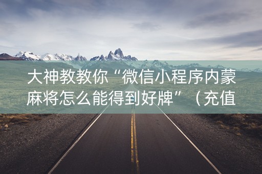 大神教教你“微信小程序内蒙麻将怎么能得到好牌”（充值会提高胜率么)