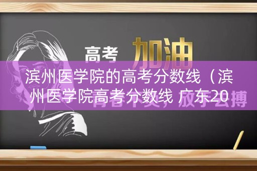 滨州医学院的高考分数线（滨州医学院高考分数线 广东2024招生）