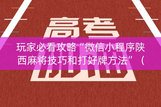 玩家必看攻略“微信小程序陕西麻将技巧和打好牌方法”（神器通用版)