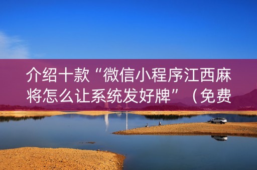 介绍十款“微信小程序江西麻将怎么让系统发好牌”（免费专用神器)
