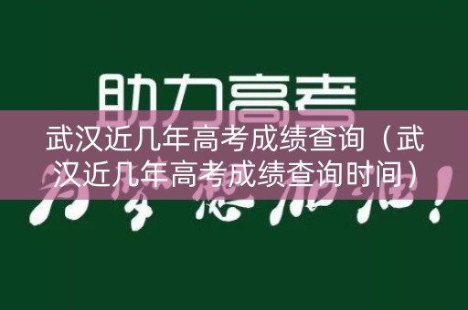 武汉近几年高考成绩查询（武汉近几年高考成绩查询时间）