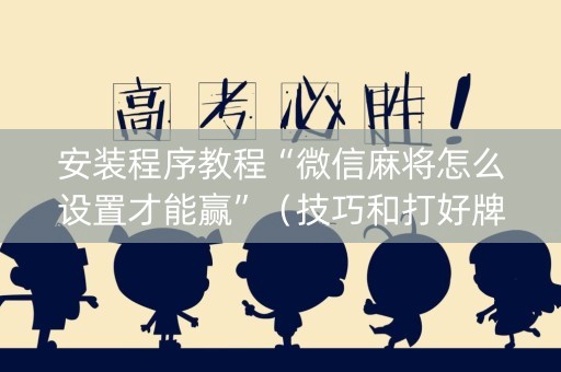安装程序教程“微信麻将怎么设置才能赢”（技巧和打好牌方法)