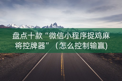 盘点十款“微信小程序捉鸡麻将控牌器”（怎么控制输赢)