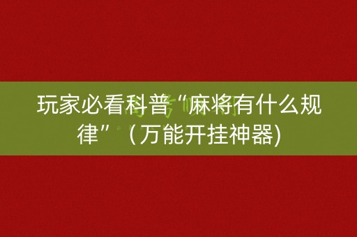 玩家必看科普“麻将有什么规律”（万能开挂神器)