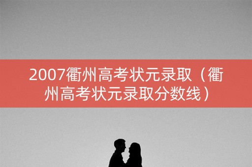 2007衢州高考状元录取（衢州高考状元录取分数线）