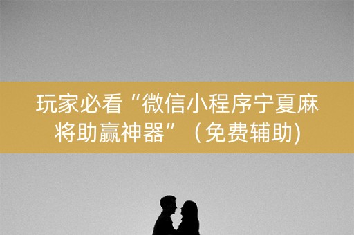 玩家必看“微信小程序宁夏麻将助赢神器”（免费辅助)