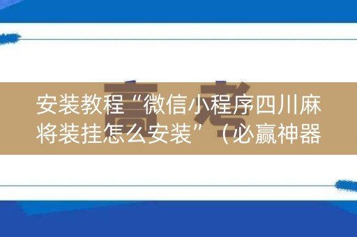 安装教程“微信小程序四川麻将装挂怎么安装”（必赢神器免费安装)