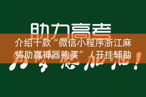 介绍十款“微信小程序浙江麻将助赢神器购买”（开挂辅助器脚本)