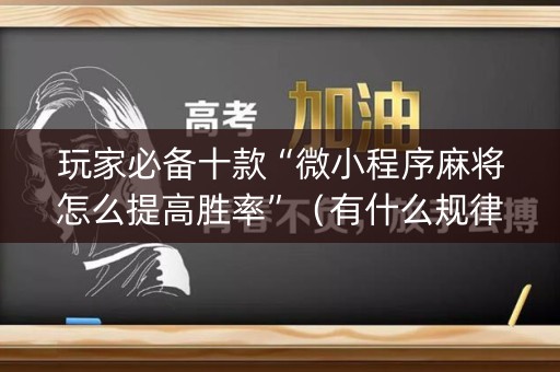 玩家必备十款“微小程序麻将怎么提高胜率”（有什么规律)