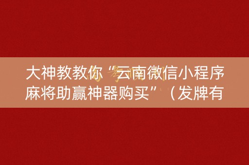 大神教教你“云南微信小程序麻将助赢神器购买”（发牌有什么规律吗)