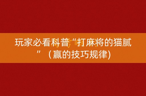 玩家必看科普“打麻将的猫腻”（赢的技巧规律)