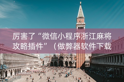 厉害了“微信小程序浙江麻将攻略插件”（做弊器软件下载)