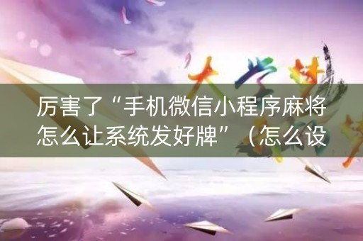 厉害了“手机微信小程序麻将怎么让系统发好牌”（怎么设置能有好牌)