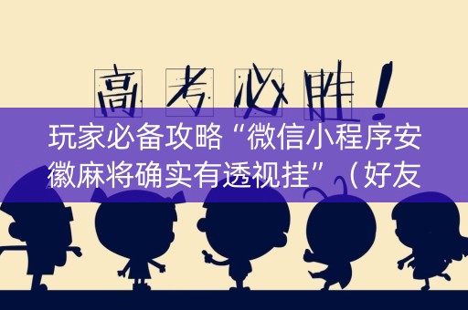 玩家必备攻略“微信小程序安徽麻将确实有透视挂”（好友房怎么才能赢)