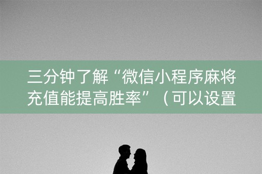 三分钟了解“微信小程序麻将充值能提高胜率”（可以设置输赢吗)