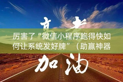 厉害了“微信小程序跑得快如何让系统发好牌”（助赢神器购买)