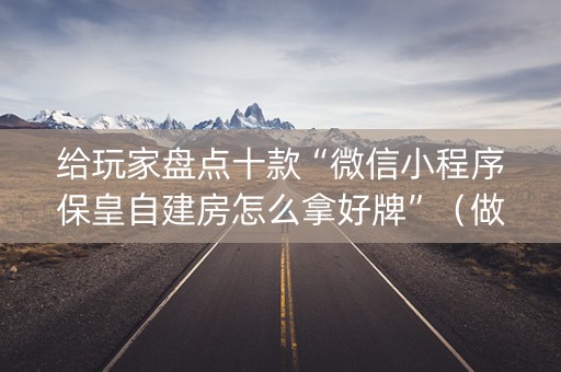 给玩家盘点十款“微信小程序保皇自建房怎么拿好牌”（做弊器软件下载)