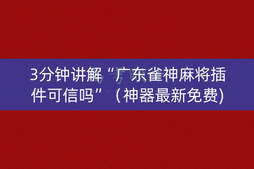 3分钟讲解“广东雀神麻将插件可信吗”（神器最新免费)