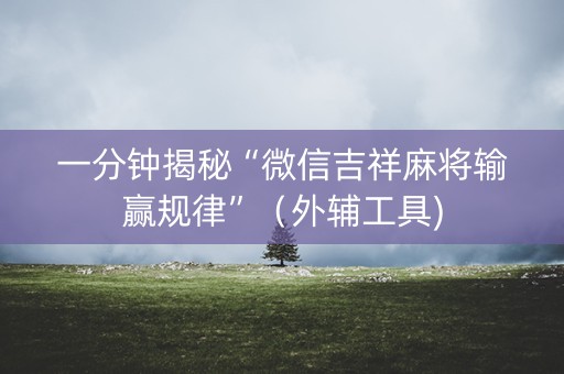 一分钟揭秘“微信吉祥麻将输赢规律”（外辅工具)