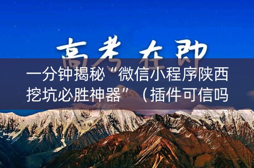 一分钟揭秘“微信小程序陕西挖坑必胜神器”（插件可信吗)