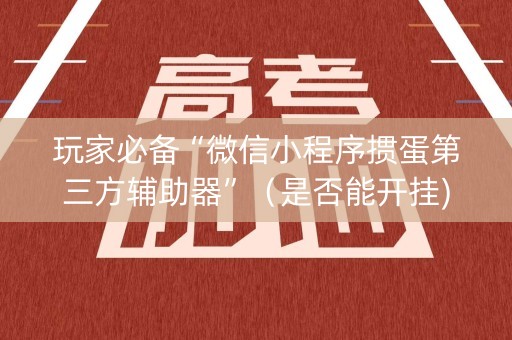玩家必备“微信小程序掼蛋第三方辅助器”（是否能开挂)