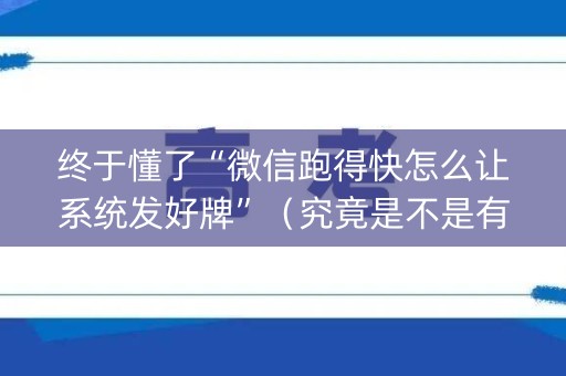 终于懂了“微信跑得快怎么让系统发好牌”（究竟是不是有挂)