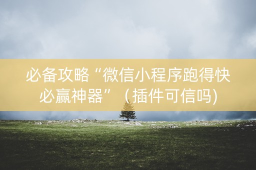 必备攻略“微信小程序跑得快必赢神器”（插件可信吗)
