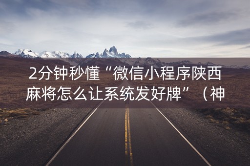 2分钟秒懂“微信小程序陕西麻将怎么让系统发好牌”（神器最新免费)