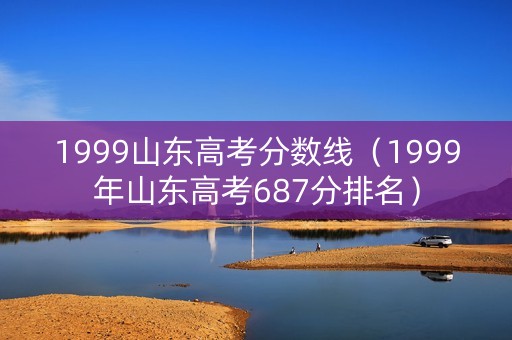 1999山东高考分数线（1999年山东高考687分排名）