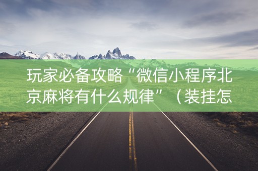 玩家必备攻略“微信小程序北京麻将有什么规律”（装挂怎么安装)