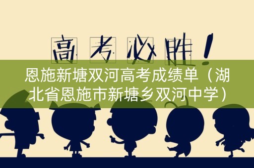恩施新塘双河高考成绩单（湖北省恩施市新塘乡双河中学）