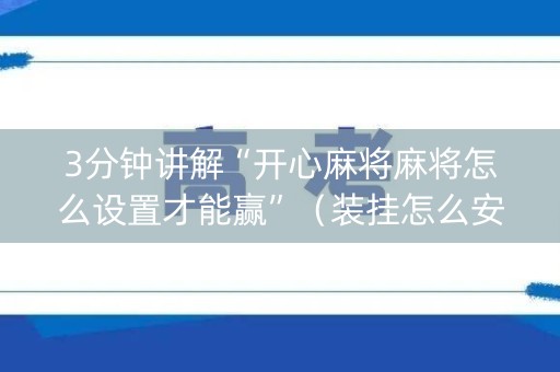 3分钟讲解“开心麻将麻将怎么设置才能赢”（装挂怎么安装)