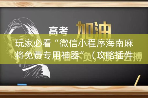 玩家必看“微信小程序海南麻将免费专用神器”（攻略插件)