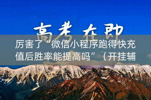 厉害了“微信小程序跑得快充值后胜率能提高吗”（开挂辅助脚本)