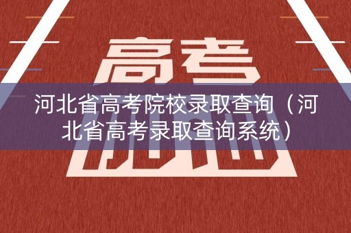 河北省高考院校录取查询（河北省高考录取查询系统）