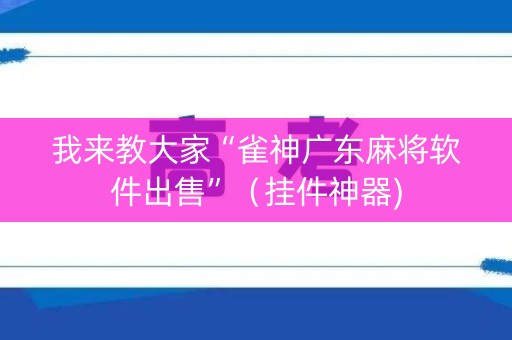 我来教大家“雀神广东麻将软件出售”（挂件神器)