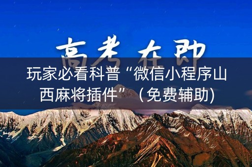 玩家必看科普“微信小程序山西麻将插件”（免费辅助)