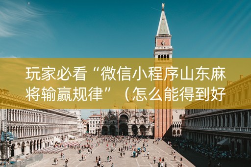玩家必看“微信小程序山东麻将输赢规律”（怎么能得到好牌)