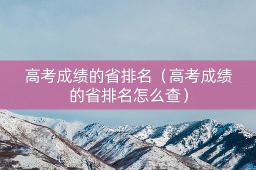 高考成绩的省排名（高考成绩的省排名怎么查）