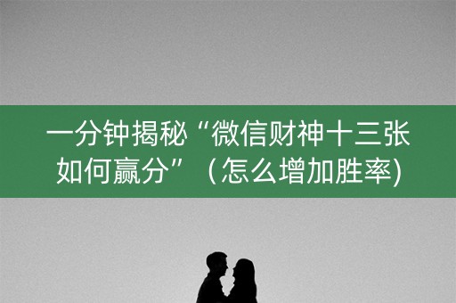 一分钟揭秘“微信财神十三张如何赢分”（怎么增加胜率)