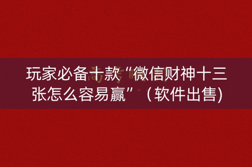 玩家必备十款“微信财神十三张怎么容易赢”（软件出售)