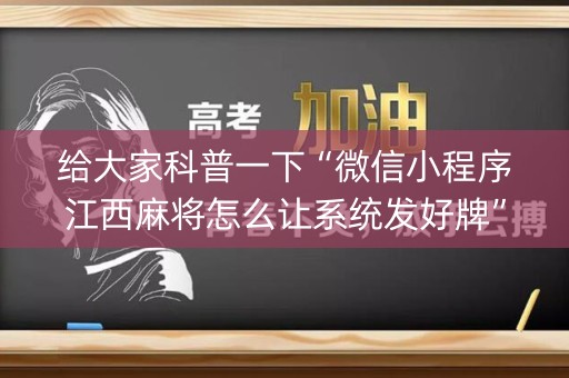 给大家科普一下“微信小程序江西麻将怎么让系统发好牌”（怎么能得到好牌)