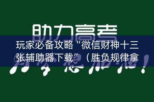 玩家必备攻略“微信财神十三张辅助器下载”（胜负规律拿好牌)