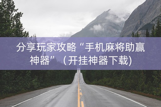 分享玩家攻略“手机麻将助赢神器”（开挂神器下载)