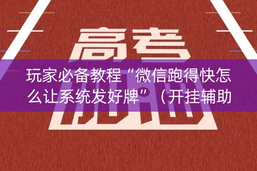 玩家必备教程“微信跑得快怎么让系统发好牌”（开挂辅助插件)