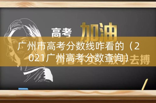 广州市高考分数线咋看的（2021广州高考分数查询）