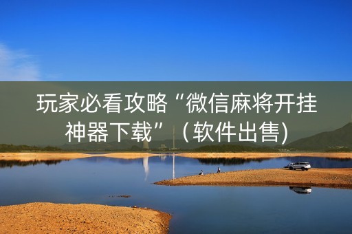 玩家必看攻略“微信麻将开挂神器下载”（软件出售)