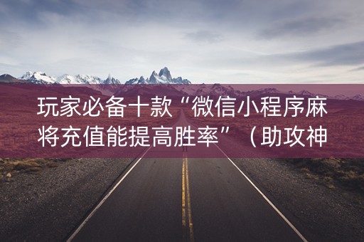 玩家必备十款“微信小程序麻将充值能提高胜率”（助攻神器)