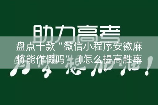 盘点十款“微信小程序安徽麻将能作假吗”（怎么提高胜率)