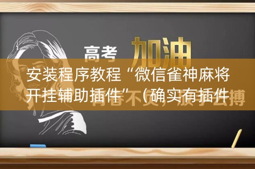 安装程序教程“微信雀神麻将开挂辅助插件”（确实有插件吗)